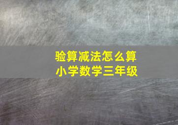 验算减法怎么算 小学数学三年级